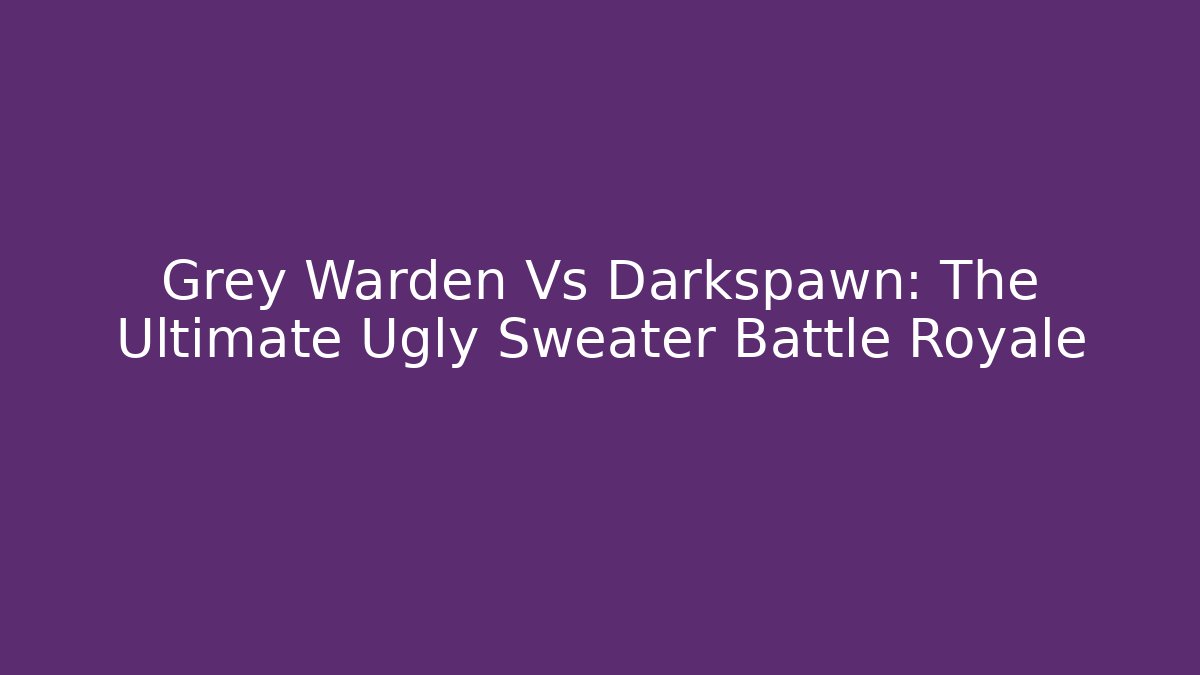 Grey Warden Vs Darkspawn: The Ultimate Ugly Sweater Battle Royale