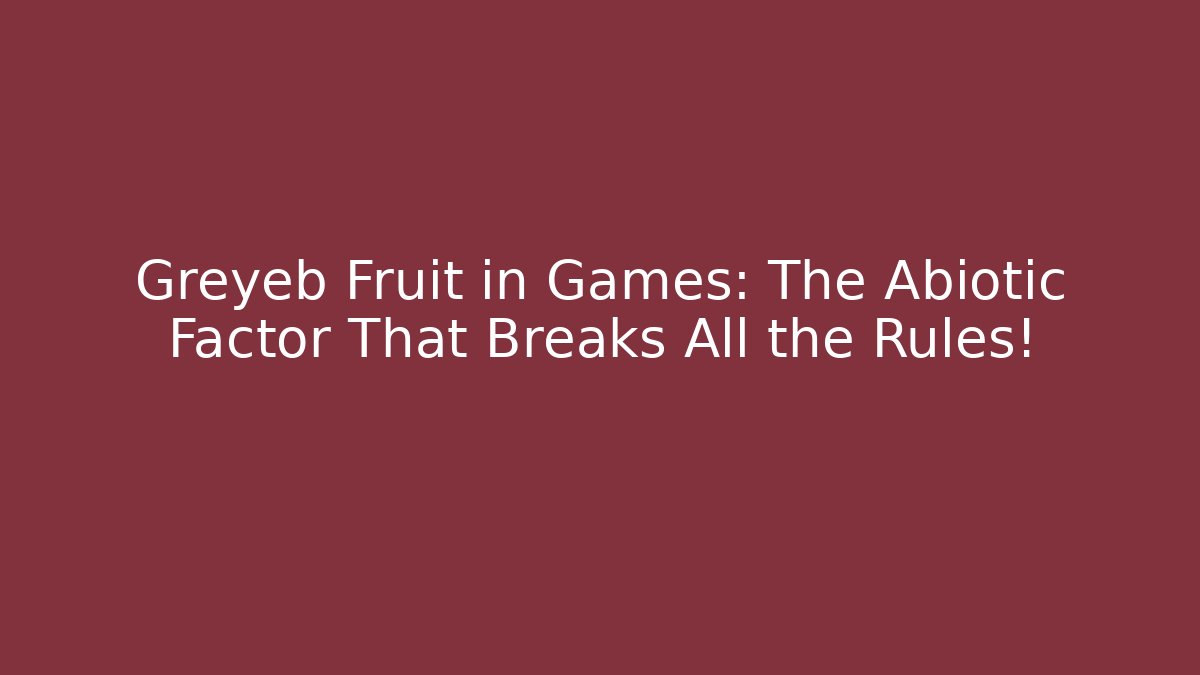 Greyeb Fruit in Games: The Abiotic Factor That Breaks All the Rules! - Critter Realm