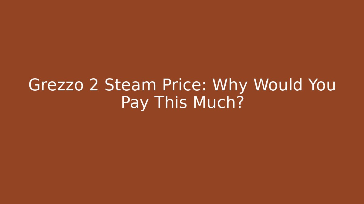 Grezzo 2 Steam Price: Why Would You Pay This Much?