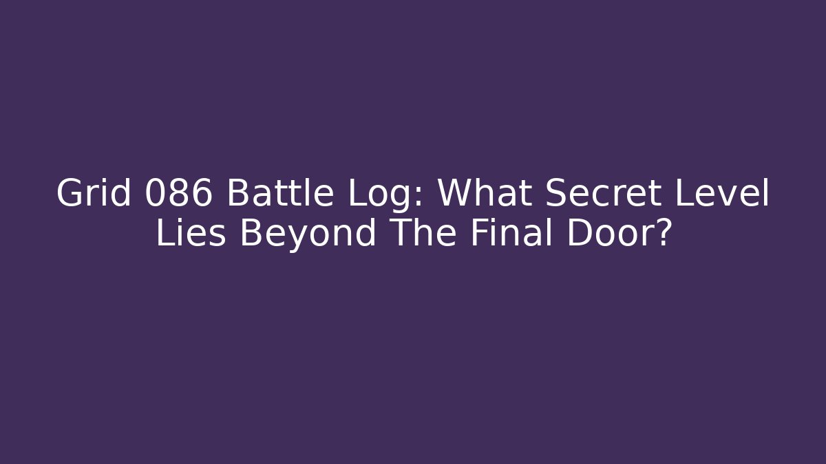 Grid 086 Battle Log: What Secret Level Lies Beyond The Final Door?