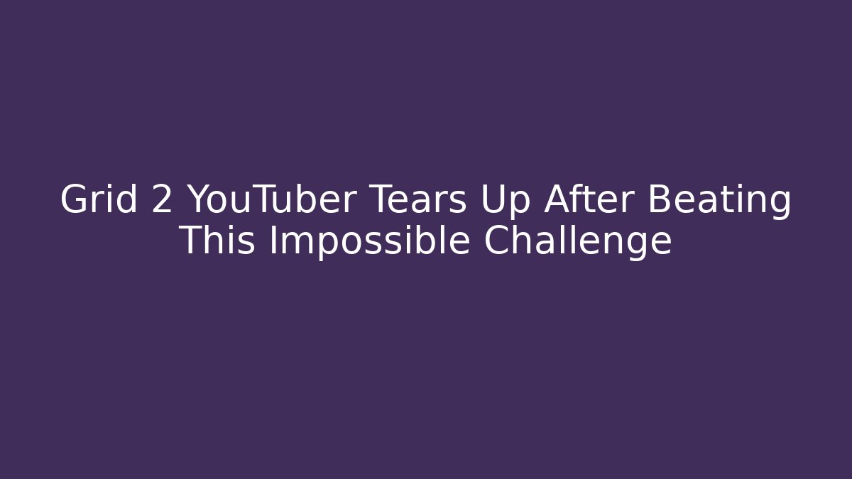 Grid 2 YouTuber Tears Up After Beating This Impossible Challenge