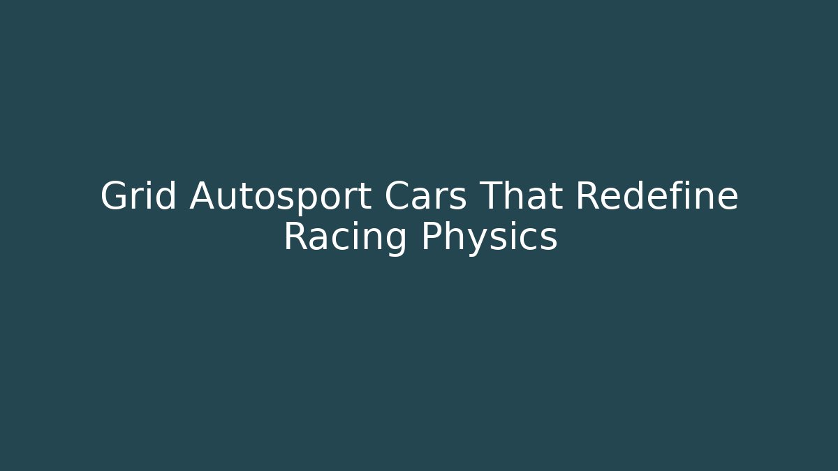 Grid Autosport Cars That Redefine Racing Physics