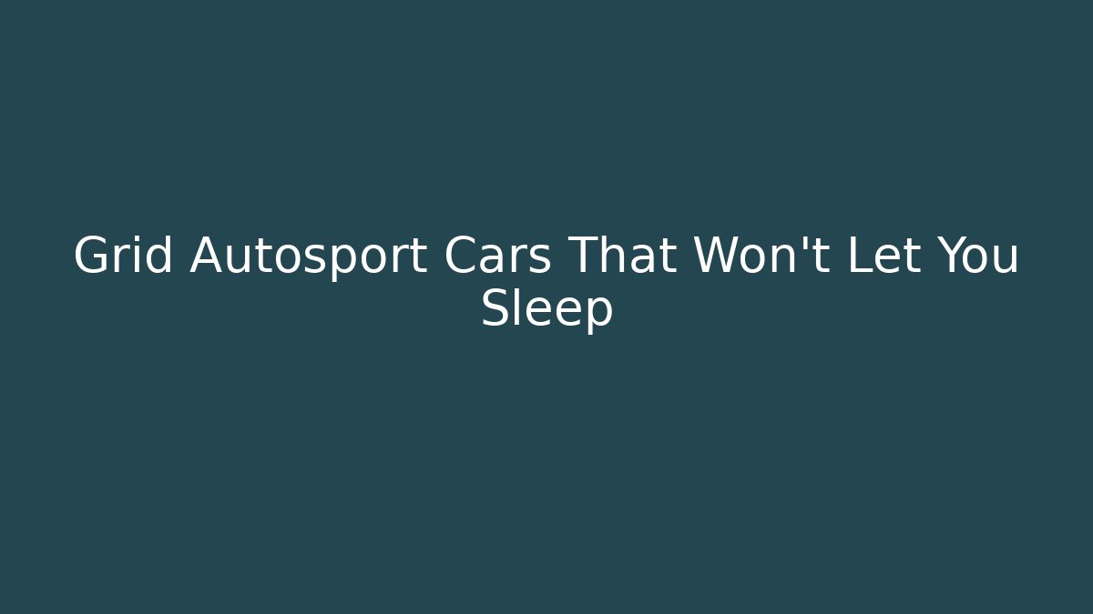 Grid Autosport Cars That Won't Let You Sleep
