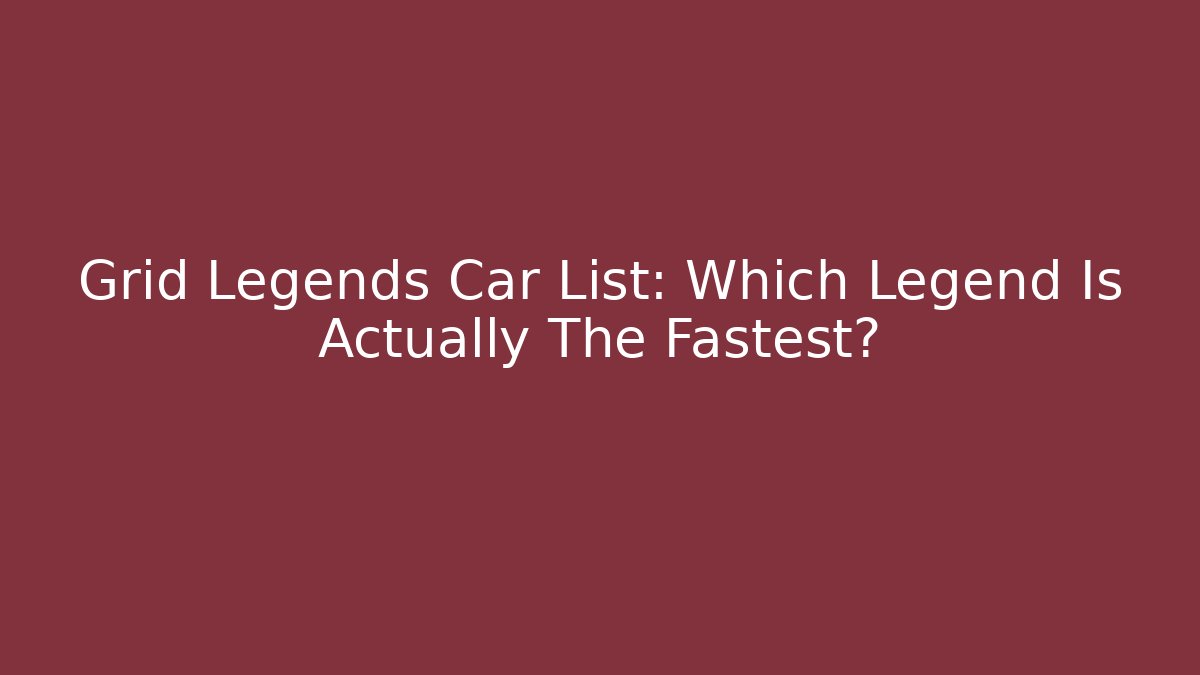 Grid Legends Car List: Which Legend Is Actually The Fastest?