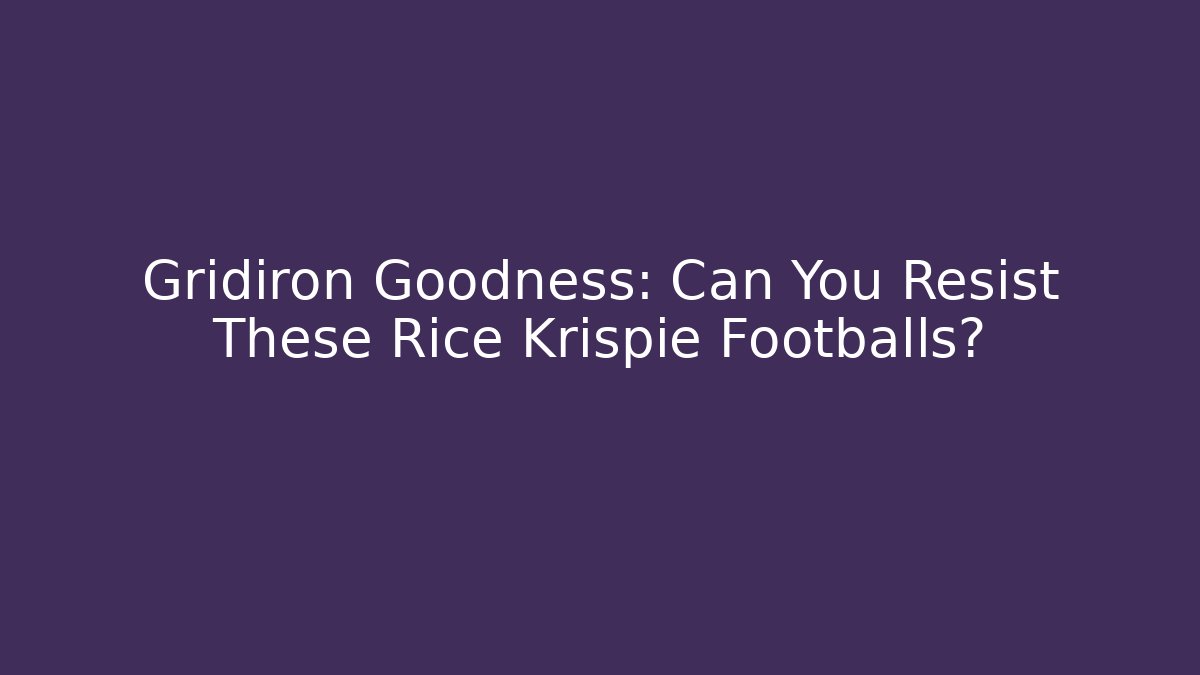 Gridiron Goodness: Can You Resist These Rice Krispie Footballs?