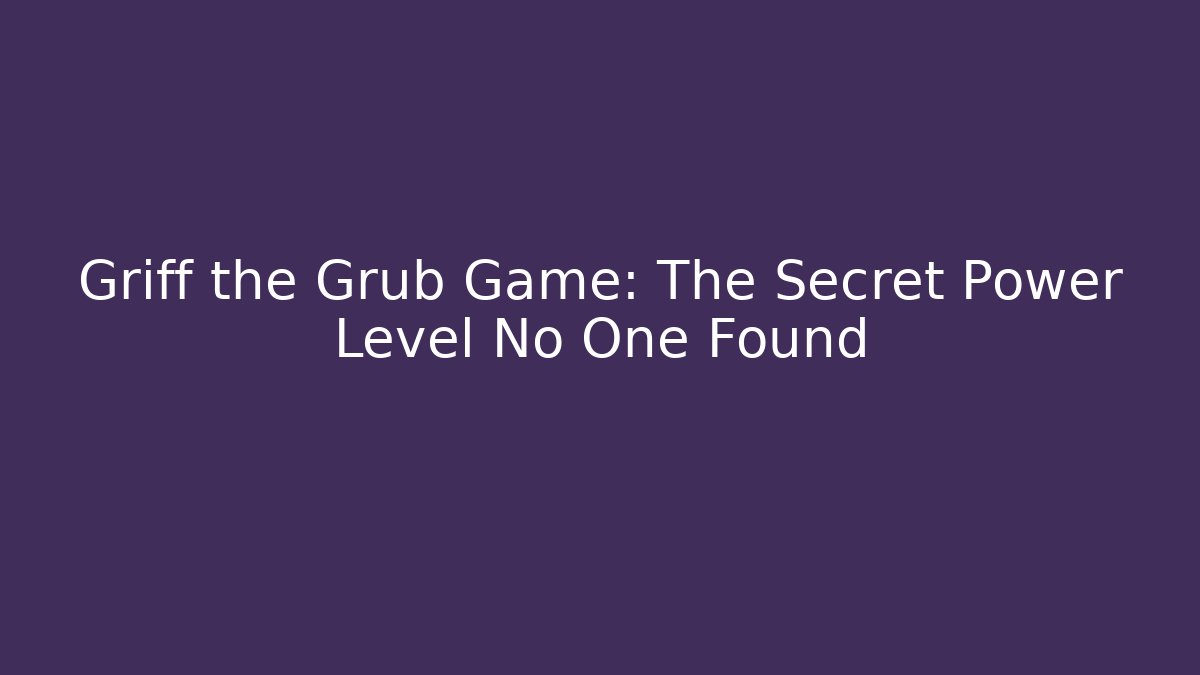 Griff the Grub Game: The Secret Power Level No One Found