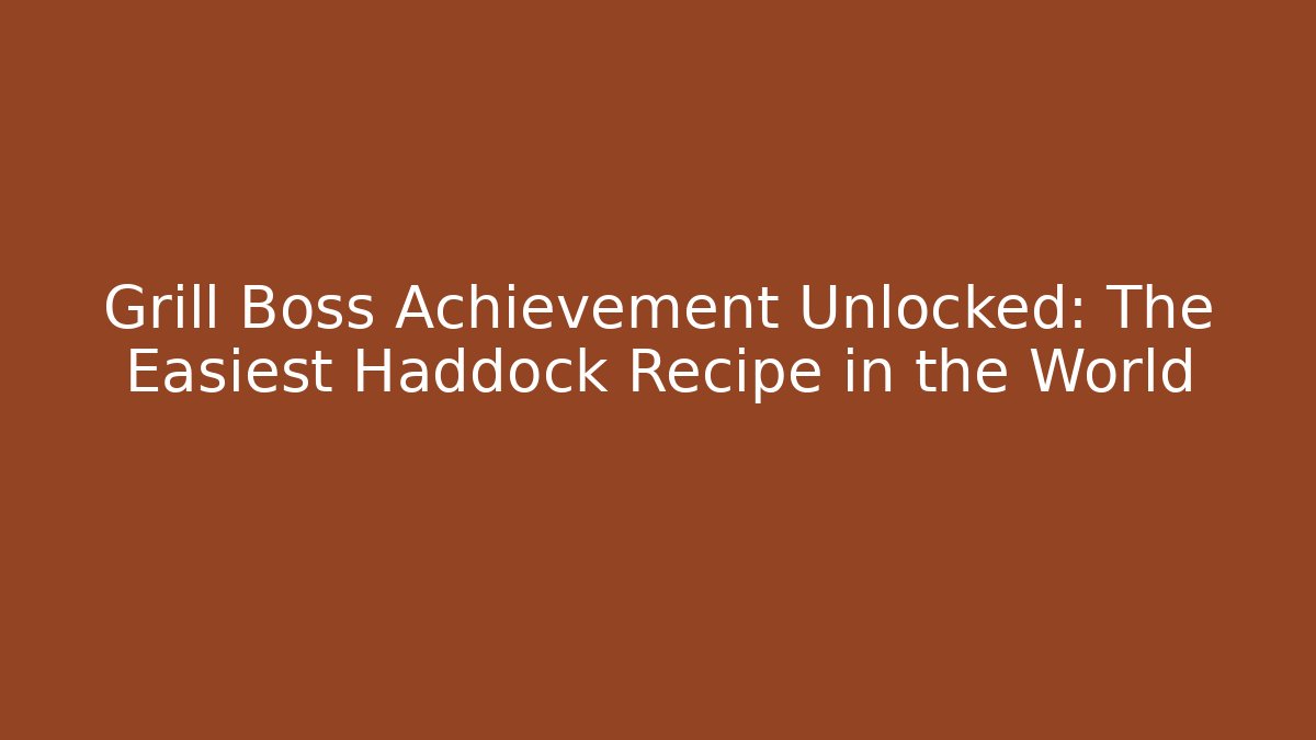 Grill Boss Achievement Unlocked: The Easiest Haddock Recipe in the World