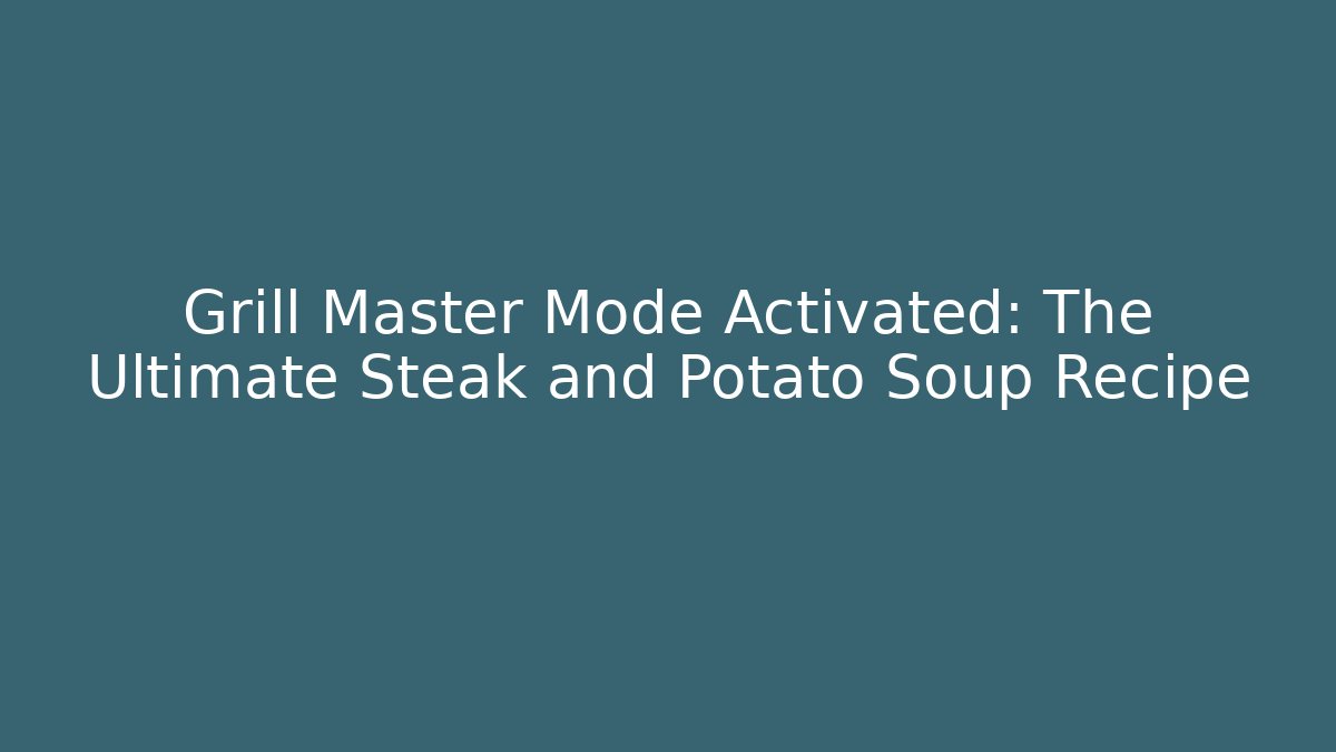 Grill Master Mode Activated: The Ultimate Steak and Potato Soup Recipe