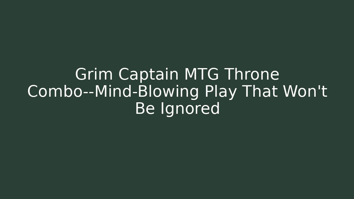 Grim Captain MTG Throne Combo—Mind-Blowing Play That Won’t Be Ignored