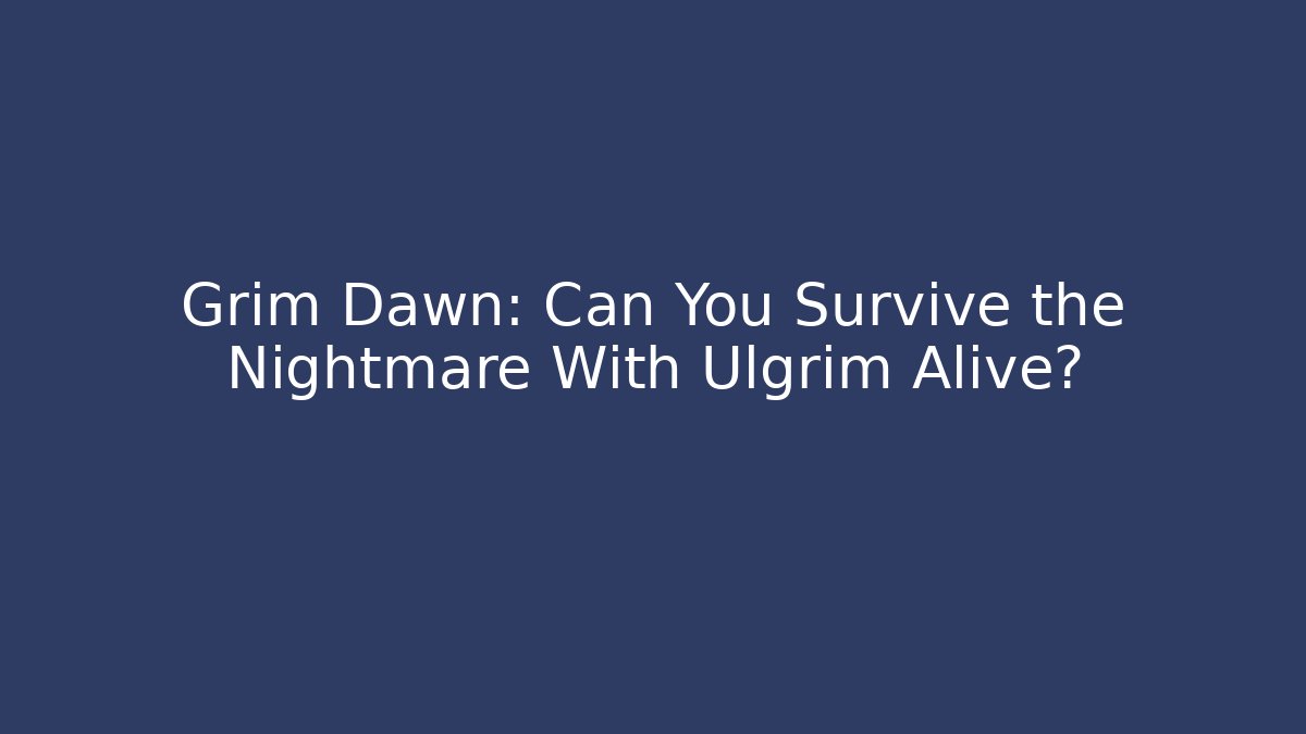 Grim Dawn: Can You Survive the Nightmare With Ulgrim Alive?