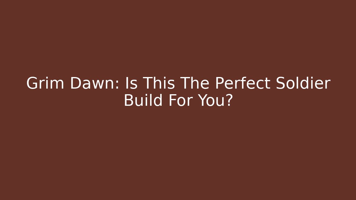 Grim Dawn: Is This The Perfect Soldier Build For You?