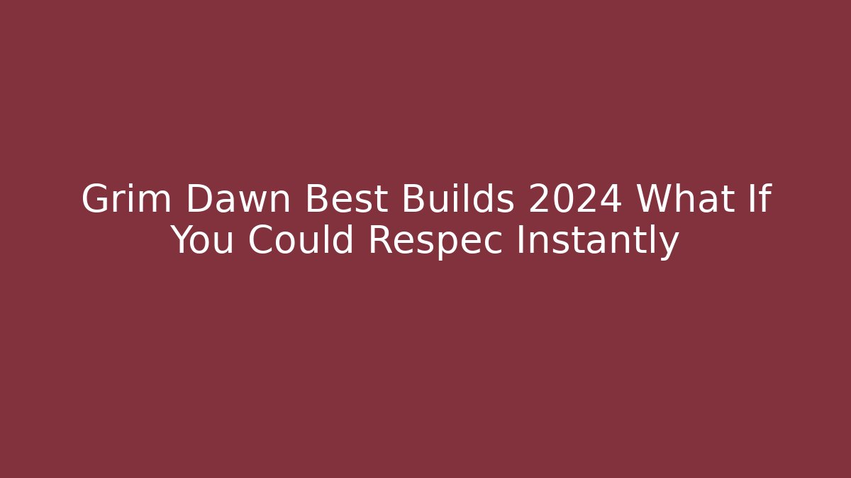 Grim Dawn Best Builds 2024 What If You Could Respec Instantly
