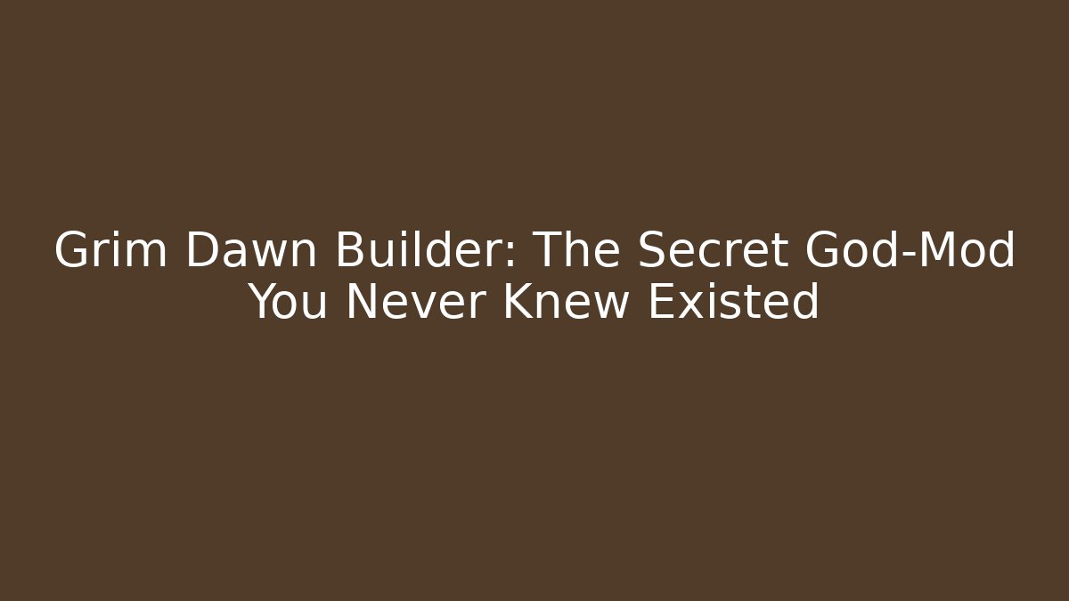 Grim Dawn Builder: The Secret God-Mod You Never Knew Existed