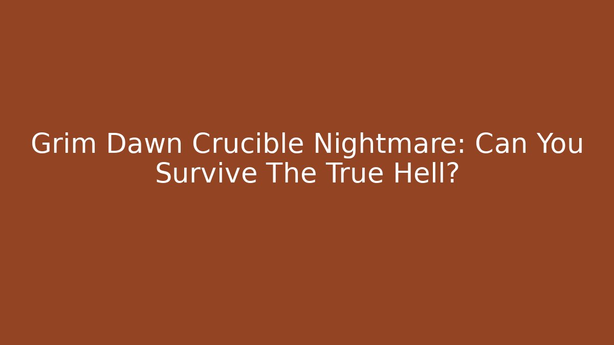 Grim Dawn Crucible Nightmare: Can You Survive The True Hell?