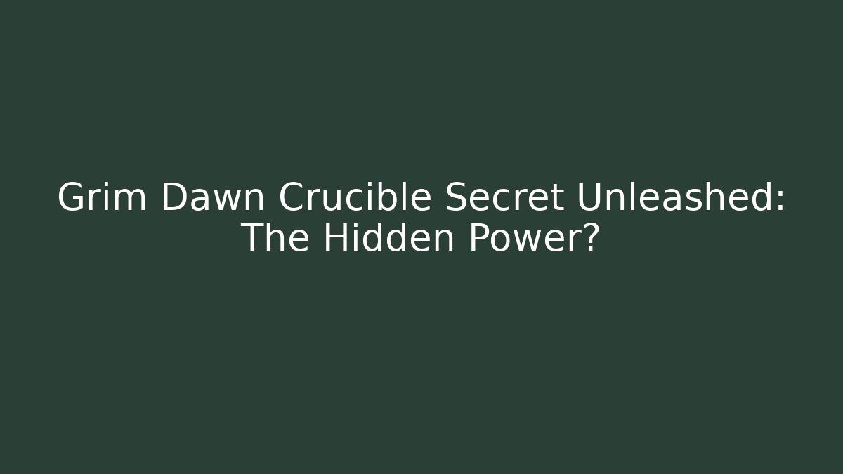 Grim Dawn Crucible Secret Unleashed: The Hidden Power?