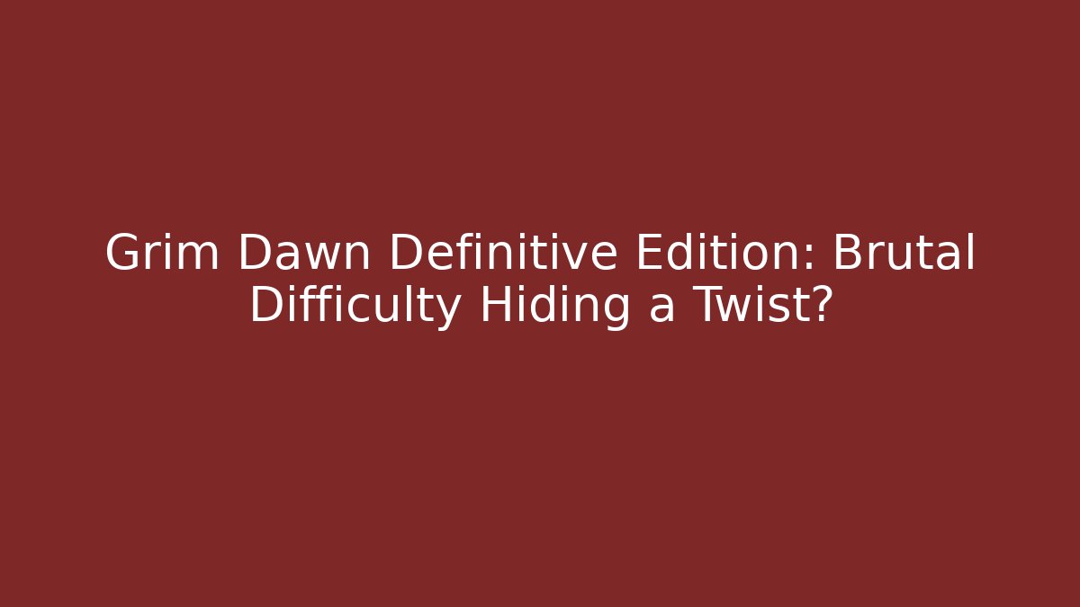 Grim Dawn Definitive Edition: Brutal Difficulty Hiding a Twist?