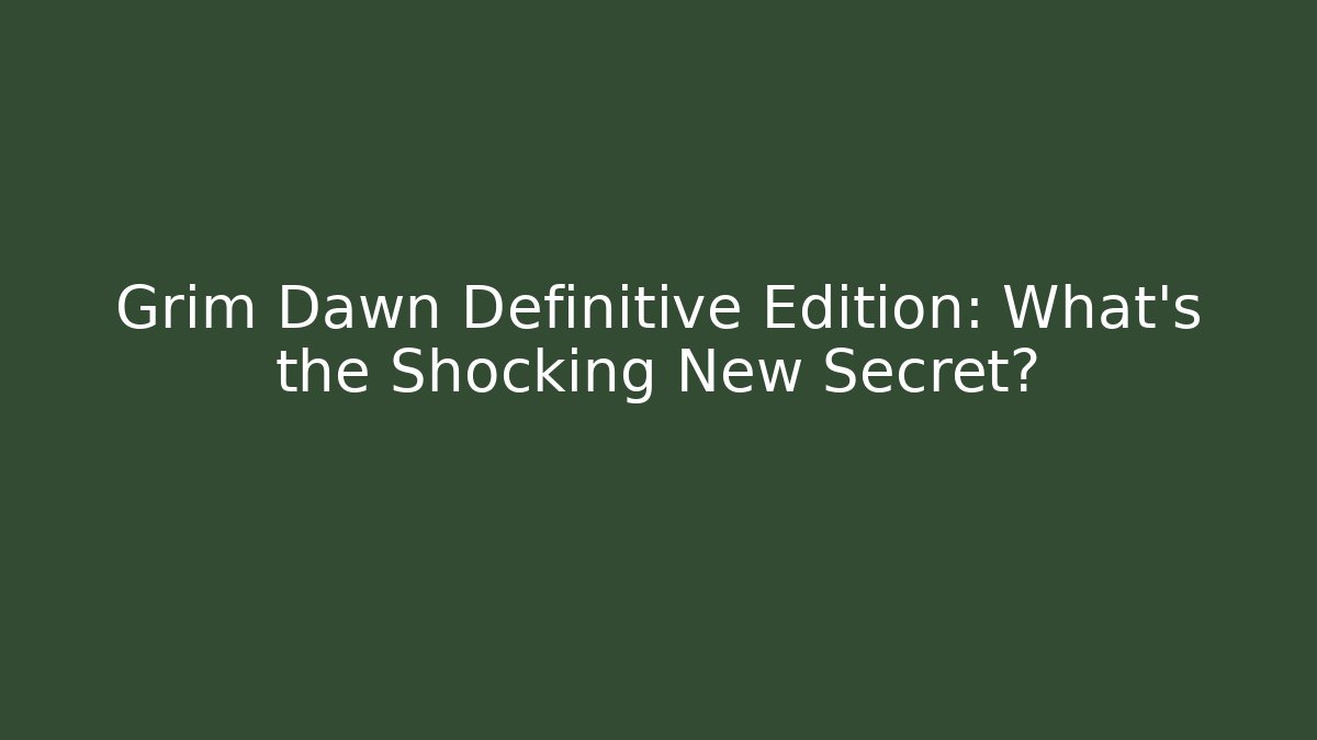 Grim Dawn Definitive Edition: What’s the Shocking New Secret?