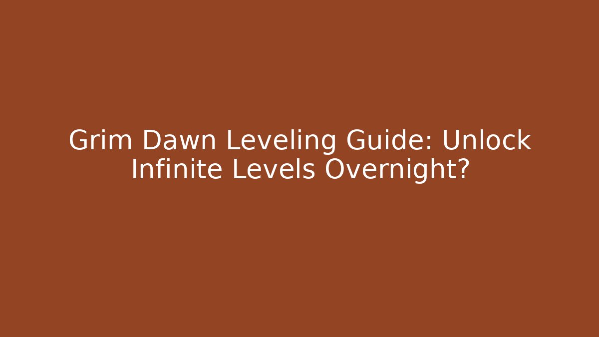 Grim Dawn Leveling Guide: Unlock Infinite Levels Overnight?