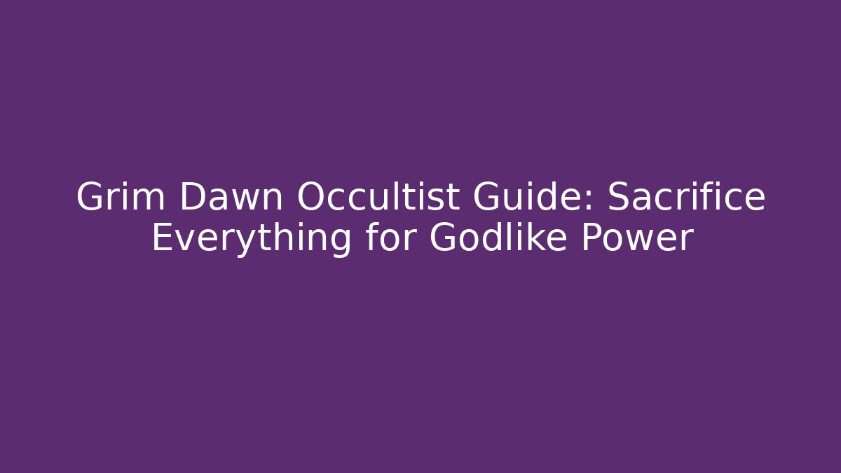 Grim Dawn Occultist Guide: Sacrifice Everything for Godlike Power