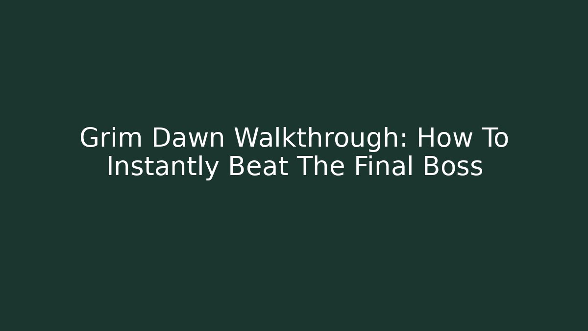 Grim Dawn Walkthrough: How To Instantly Beat The Final Boss