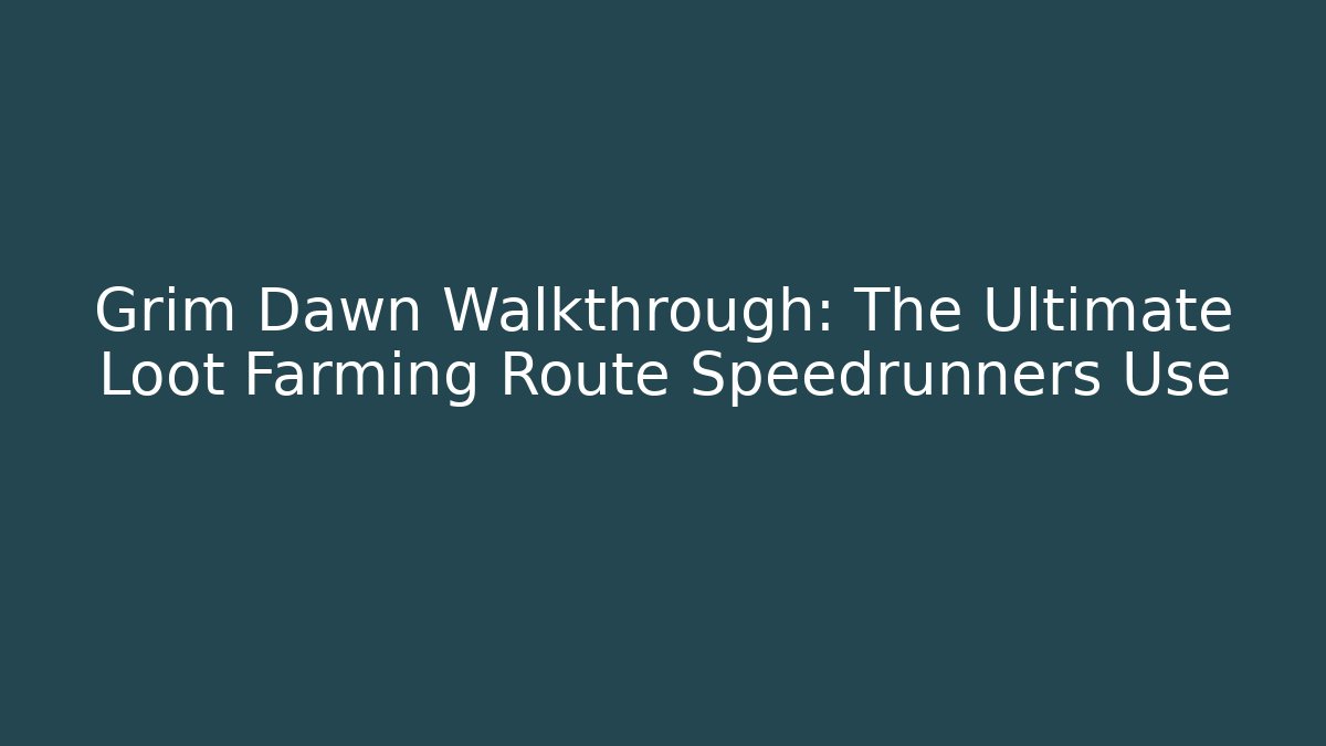 Grim Dawn Walkthrough: The Ultimate Loot Farming Route Speedrunners Use