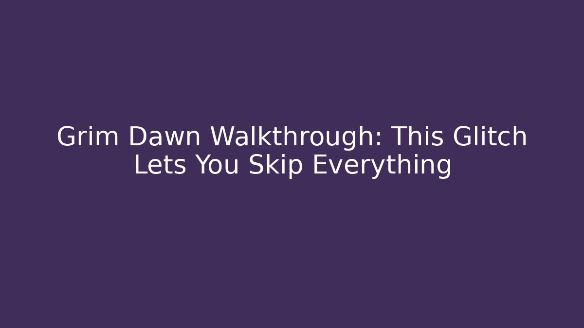 Grim Dawn Walkthrough: This Glitch Lets You Skip Everything - Critter Realm