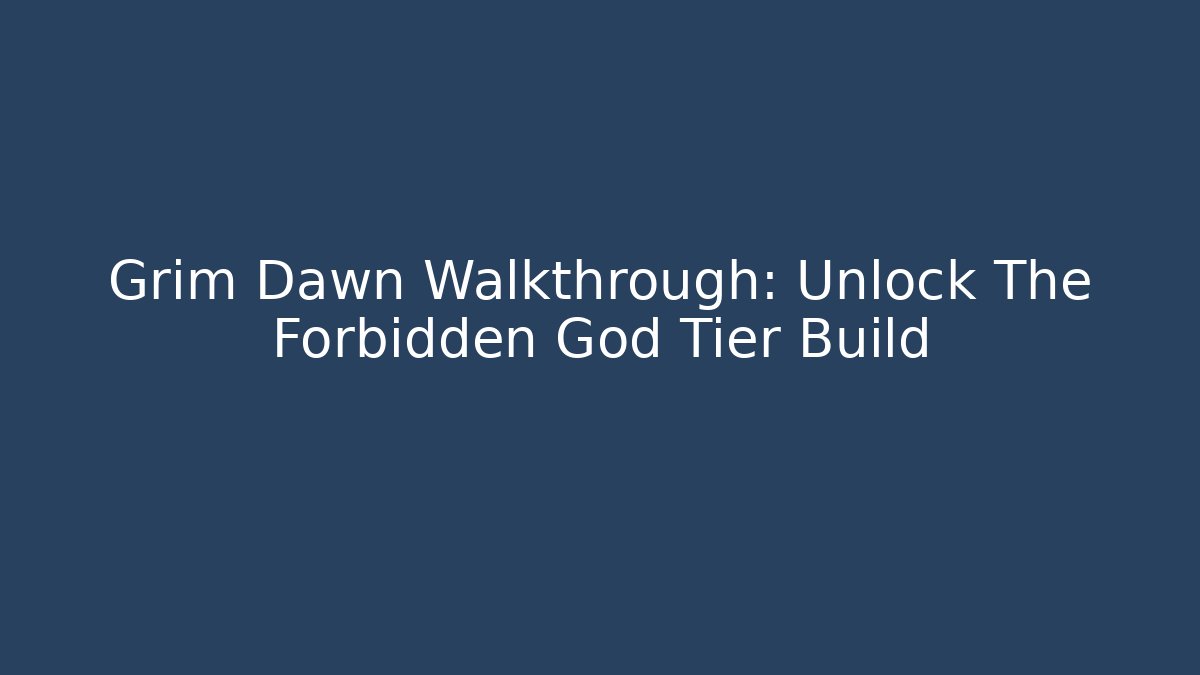 Grim Dawn Walkthrough: Unlock The Forbidden God Tier Build