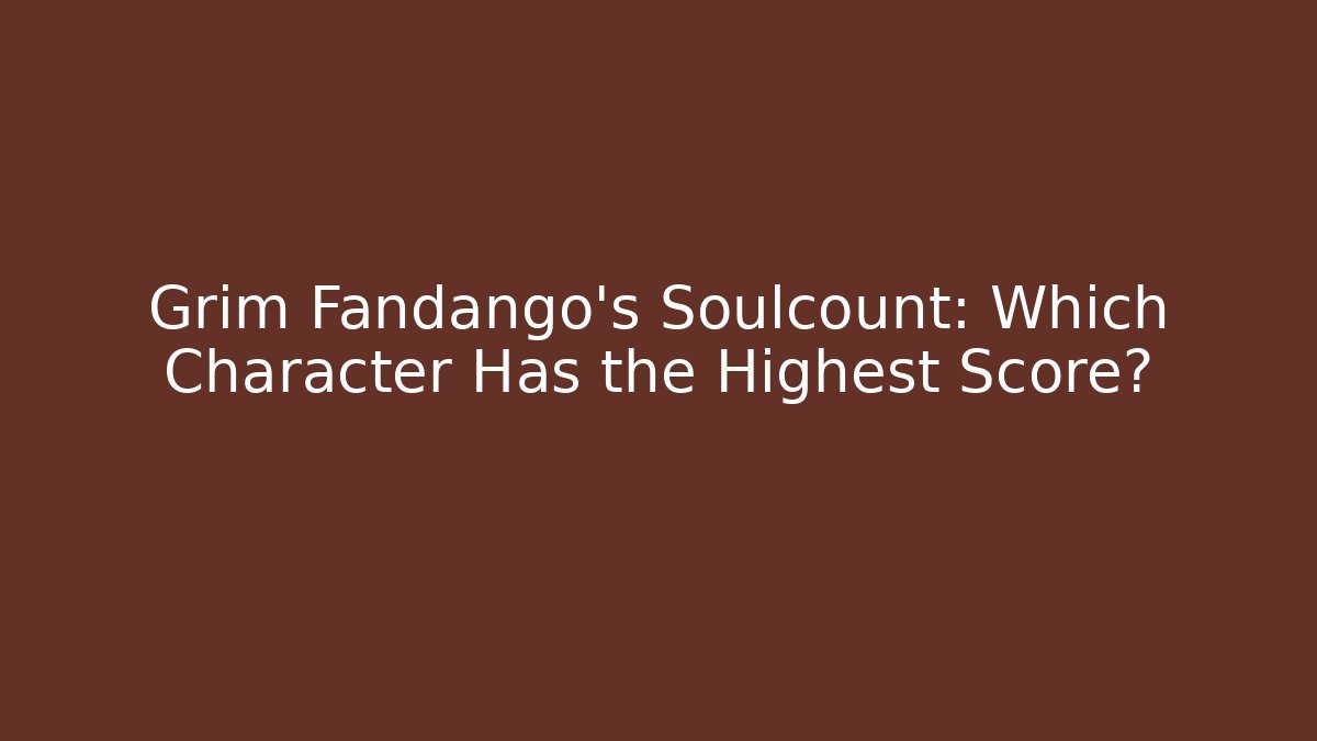 Grim Fandango's Soulcount: Which Character Has the Highest Score?