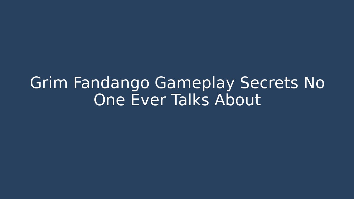 Grim Fandango Gameplay Secrets No One Ever Talks About