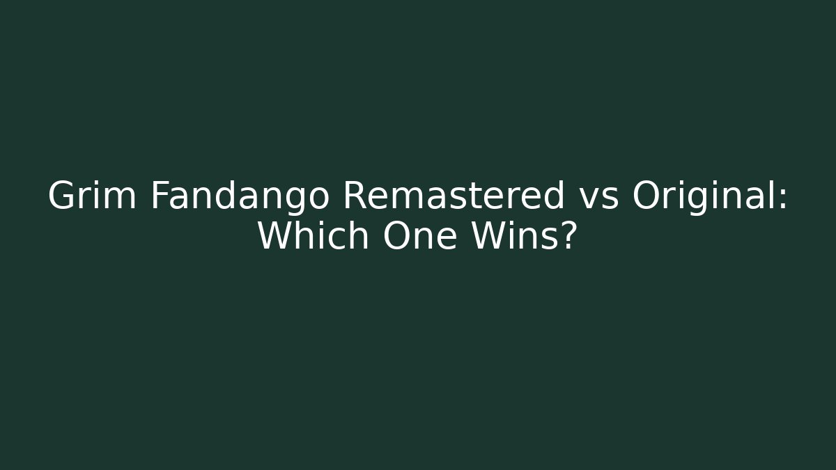 Grim Fandango Remastered vs Original: Which One Wins?