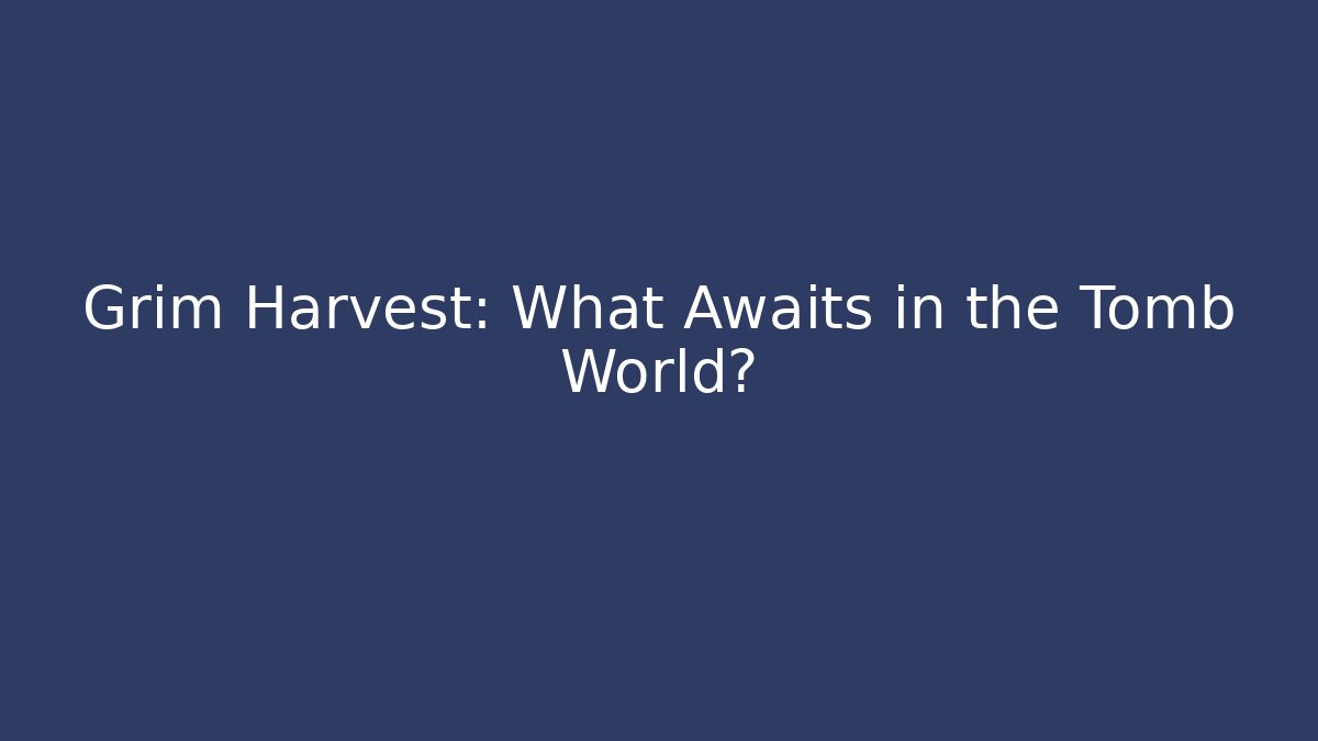 Grim Harvest: What Awaits in the Tomb World?
