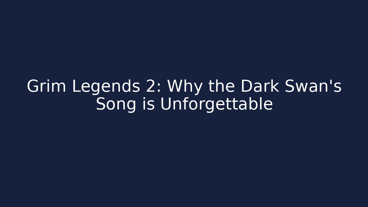 Grim Legends 2: Why the Dark Swan's Song is Unforgettable