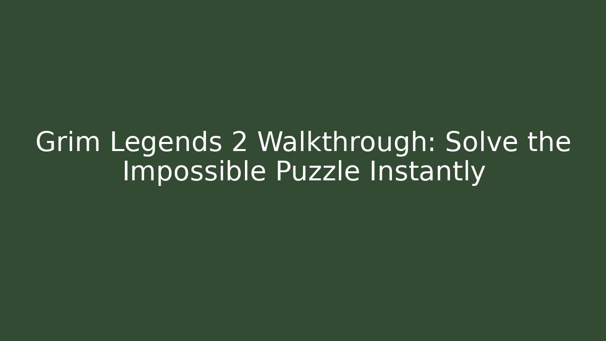 Grim Legends 2 Walkthrough: Solve the Impossible Puzzle Instantly