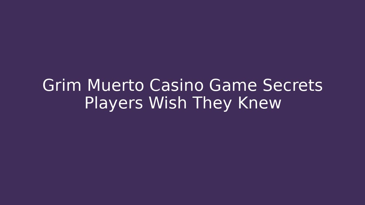 Grim Muerto Casino Game Secrets Players Wish They Knew