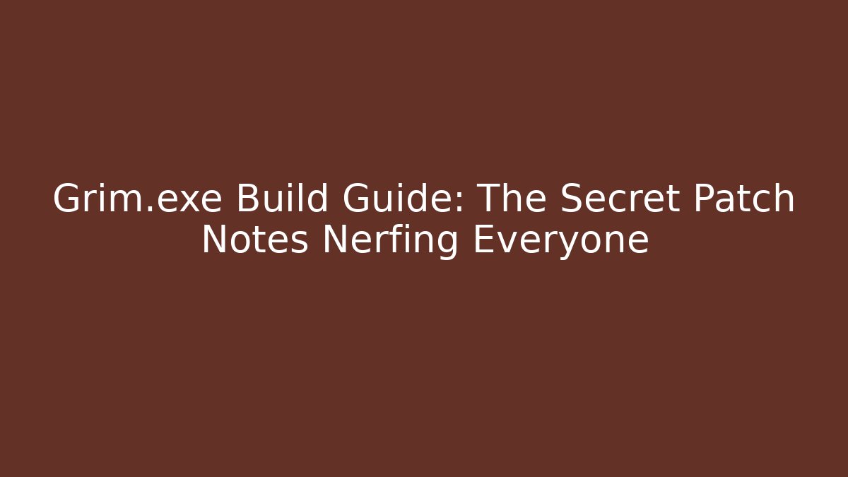 Grim.exe Build Guide: The Secret Patch Notes Nerfing Everyone