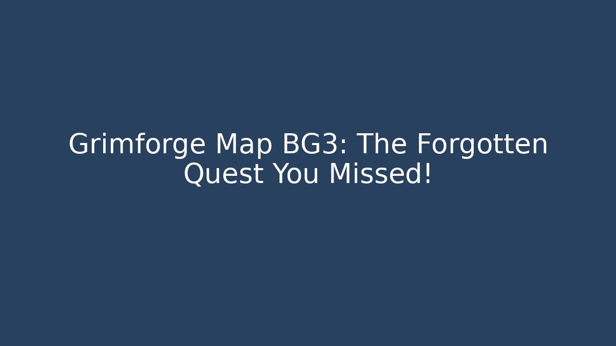 Grimforge Map BG3: The Forgotten Quest You Missed!