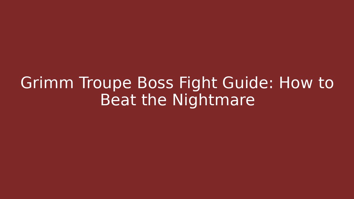 Grimm Troupe Boss Fight Guide: How to Beat the Nightmare