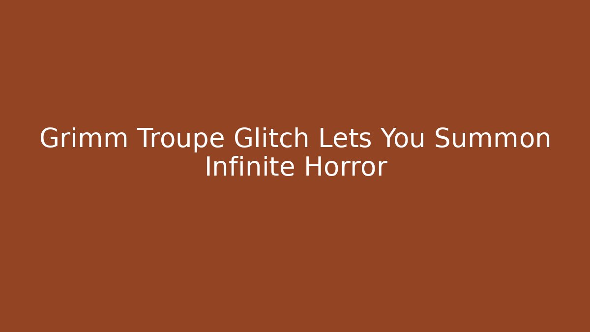 Grimm Troupe Glitch Lets You Summon Infinite Horror