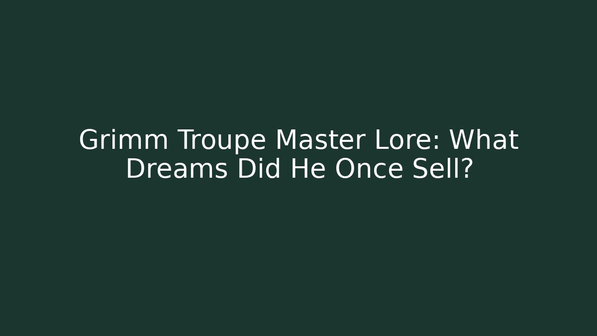 Grimm Troupe Master Lore: What Dreams Did He Once Sell?