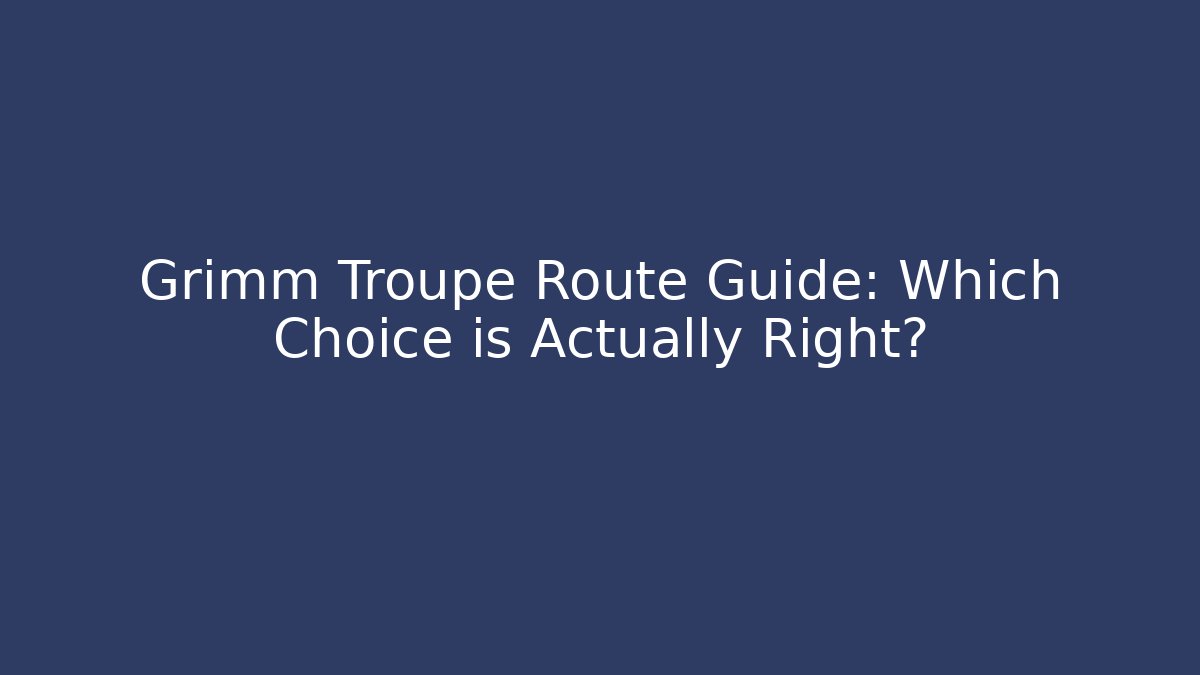 Grimm Troupe Route Guide: Which Choice is Actually Right?