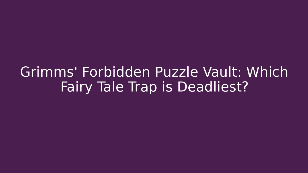 Grimms' Forbidden Puzzle Vault: Which Fairy Tale Trap is Deadliest?