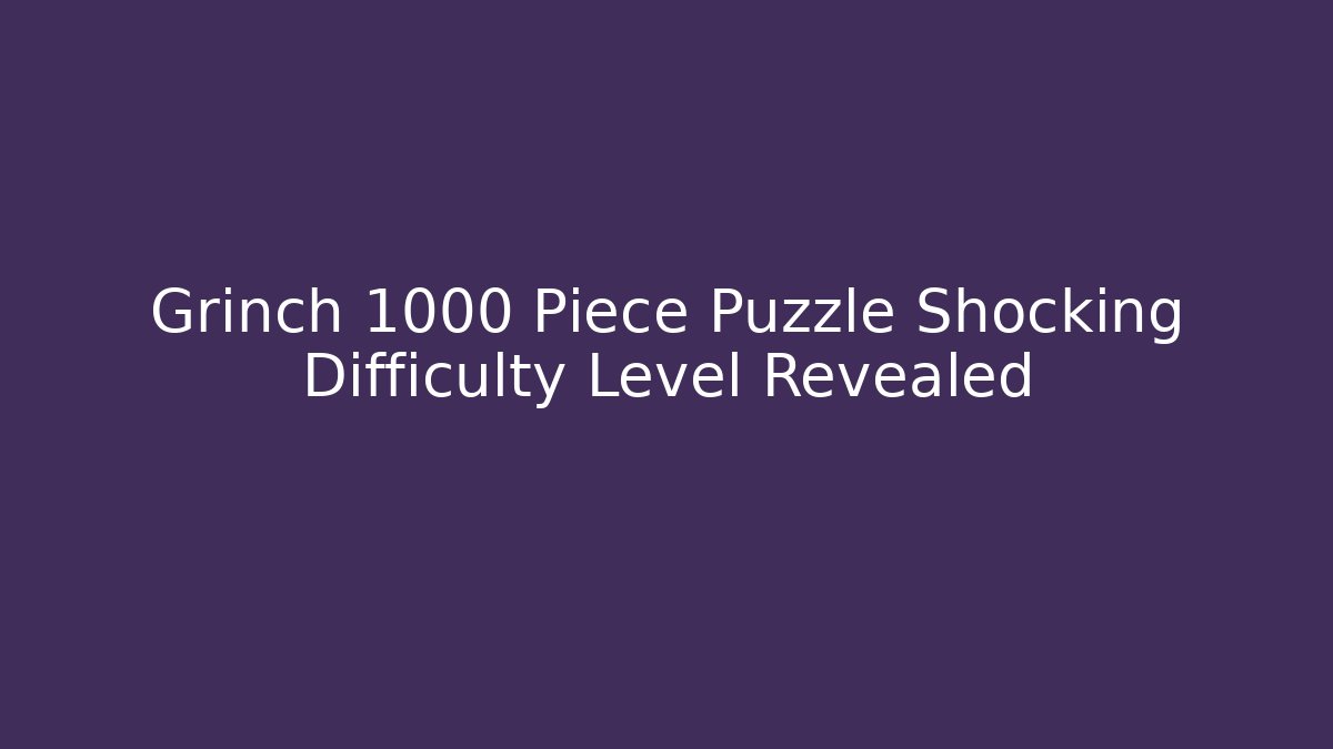 Grinch 1000 Piece Puzzle Shocking Difficulty Level Revealed - Critter Realm