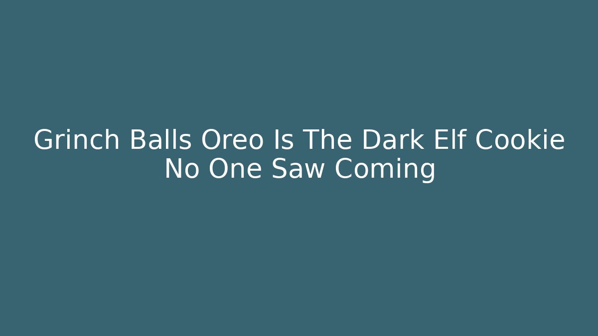 Grinch Balls Oreo Is The Dark Elf Cookie No One Saw Coming - Critter Realm
