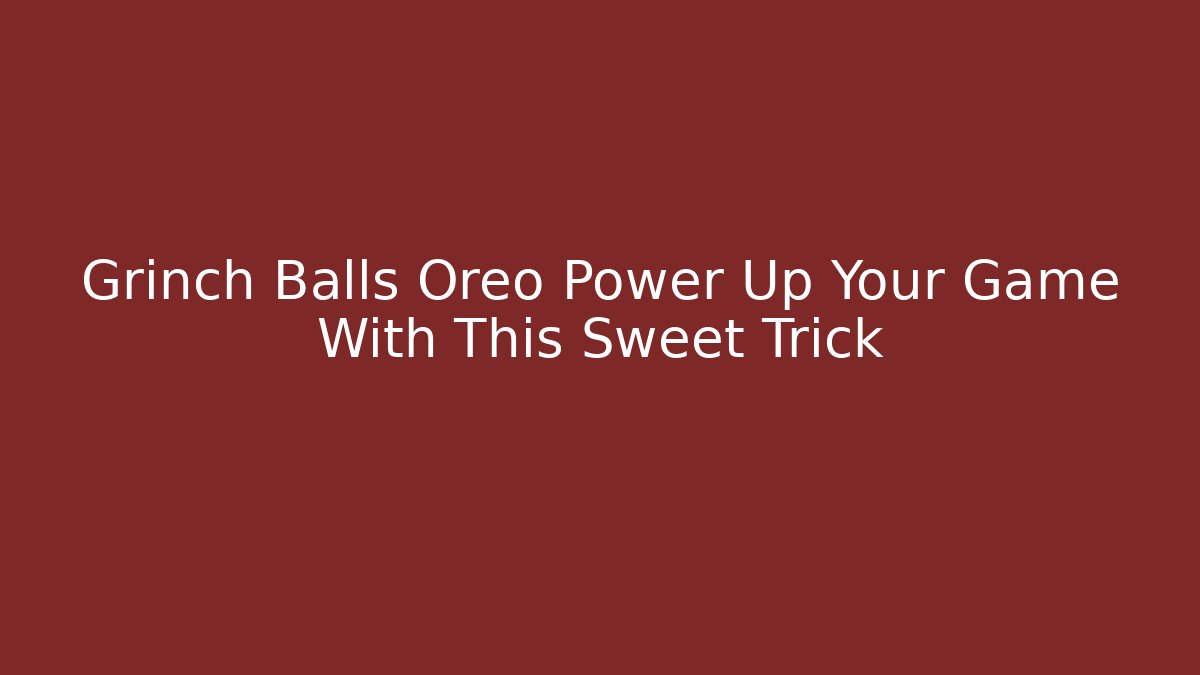 Grinch Balls Oreo Power Up Your Game With This Sweet Trick