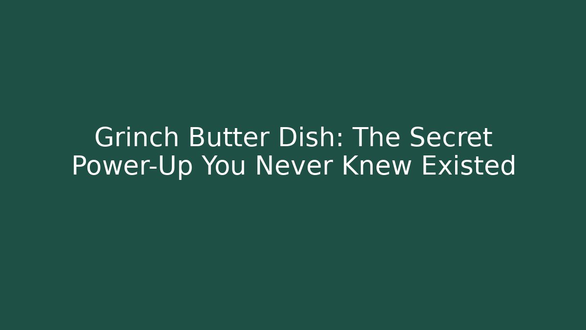 Grinch Butter Dish: The Secret Power-Up You Never Knew Existed