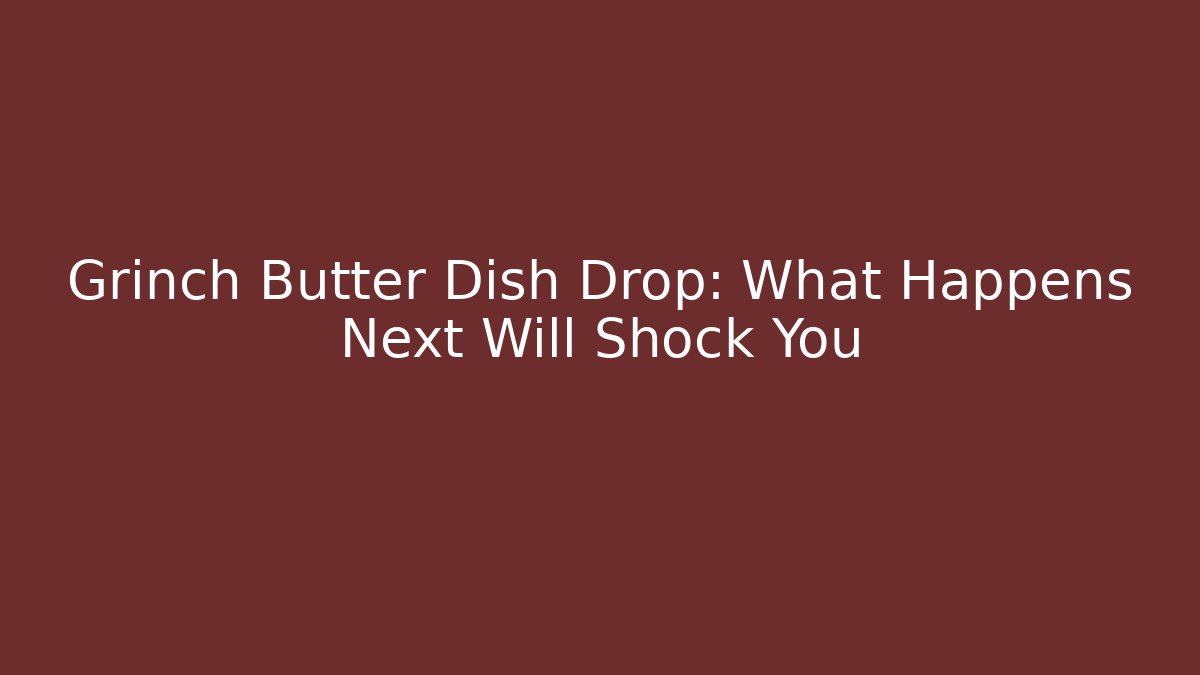 Grinch Butter Dish Drop: What Happens Next Will Shock You