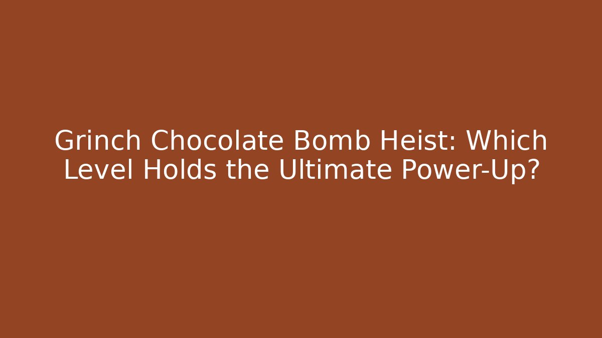 Grinch Chocolate Bomb Heist: Which Level Holds the Ultimate Power-Up?