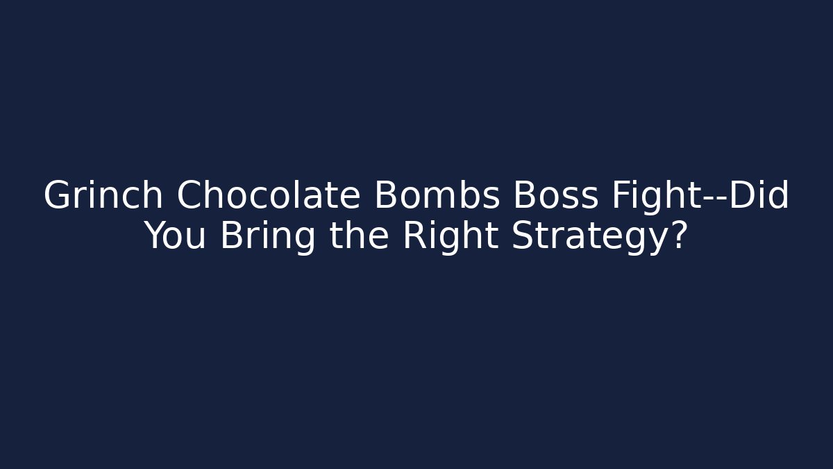 Grinch Chocolate Bombs Boss Fight—Did You Bring the Right Strategy?