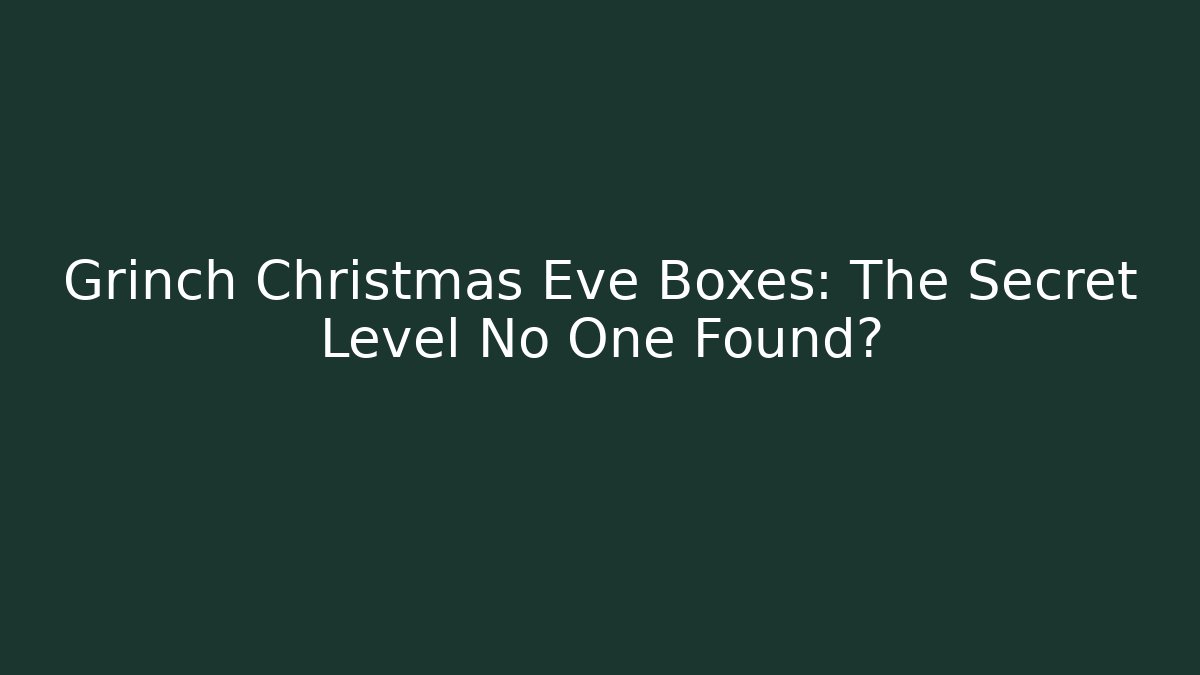 Grinch Christmas Eve Boxes: The Secret Level No One Found?