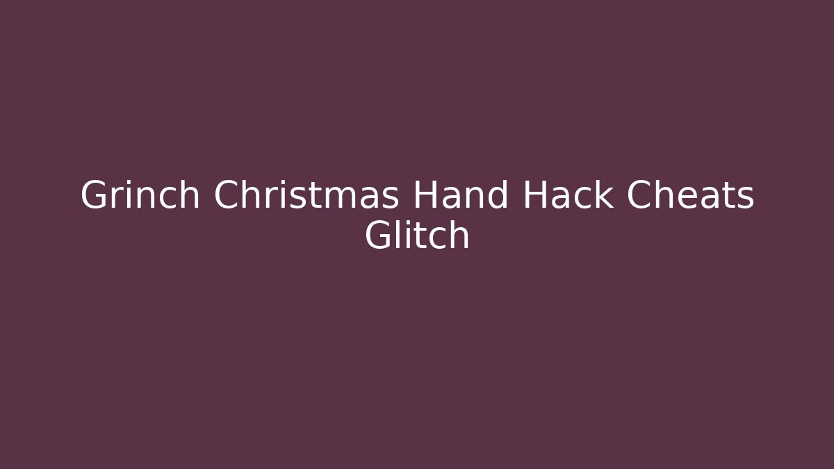 Grinch Christmas Hand Hack Cheats Glitch